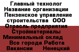 Главный технолог › Название организации ­ Пензенское управление строительства, ООО › Отрасль предприятия ­ Стройматериалы › Минимальный оклад ­ 1 - Все города Работа » Вакансии   . Ненецкий АО,Каратайка п.